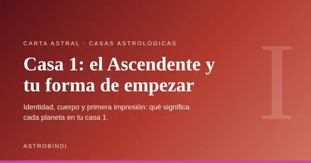 Casa 1 en astrología: el Ascendente y tu forma de empezar — AstroBindi